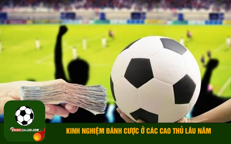 Kinh nghiệm đánh cược ở các cao thủ lâu năm
